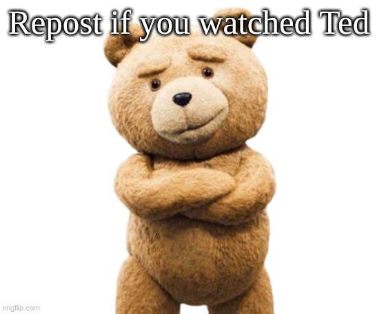 Ted | Repost if you watched Ted | image tagged in ted png | made w/ Imgflip meme maker