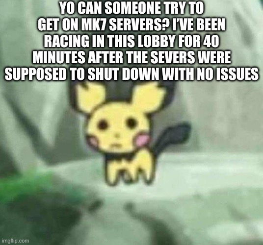 Is it one of those things where if you stay in the game, you have online until you leave? | YO CAN SOMEONE TRY TO GET ON MK7 SERVERS? I’VE BEEN RACING IN THIS LOBBY FOR 40 MINUTES AFTER THE SEVERS WERE SUPPOSED TO SHUT DOWN WITH NO ISSUES | made w/ Imgflip meme maker