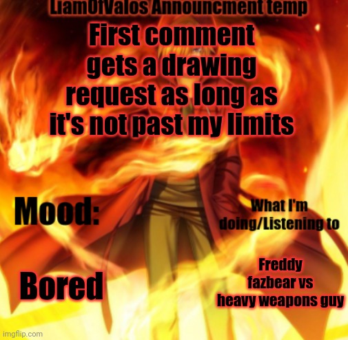 It might take a while cuz I need to sharpen my pencils | First comment gets a drawing request as long as it's not past my limits; Bored; Freddy fazbear vs heavy weapons guy | image tagged in liamofvalos announcement temp | made w/ Imgflip meme maker