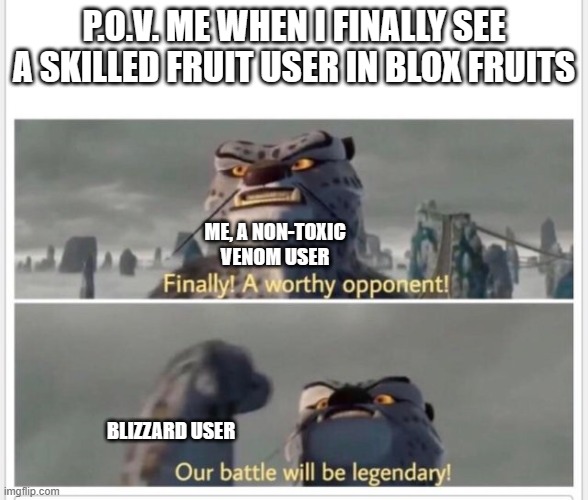 I'm tired of buddha/dough V2 in Blox fruits | P.O.V. ME WHEN I FINALLY SEE A SKILLED FRUIT USER IN BLOX FRUITS; ME, A NON-TOXIC VENOM USER; BLIZZARD USER | image tagged in finally a worthy opponent | made w/ Imgflip meme maker