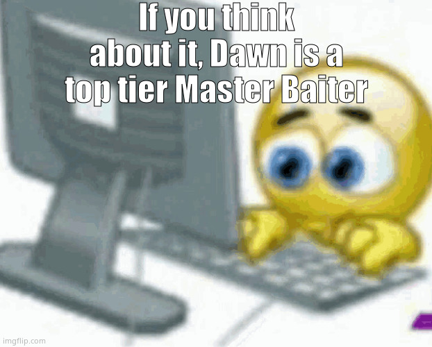 W bait | If you think about it, Dawn is a top tier Master Baiter | image tagged in emoji computer | made w/ Imgflip meme maker