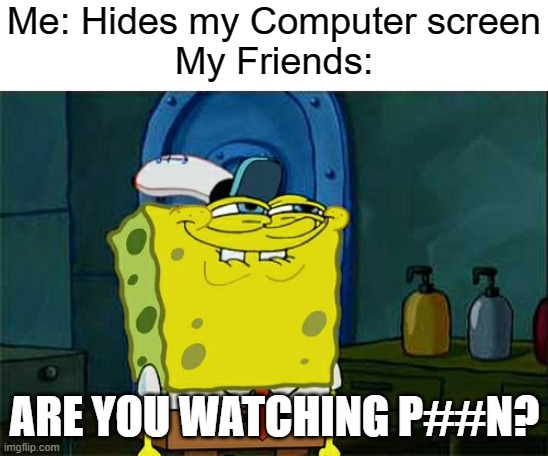 lol | Me: Hides my Computer screen
My Friends:; ARE YOU WATCHING P##N? | image tagged in memes,don't you squidward | made w/ Imgflip meme maker