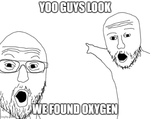 New Discovery | YOO GUYS LOOK; WE FOUND OXYGEN | image tagged in yoooooo | made w/ Imgflip meme maker