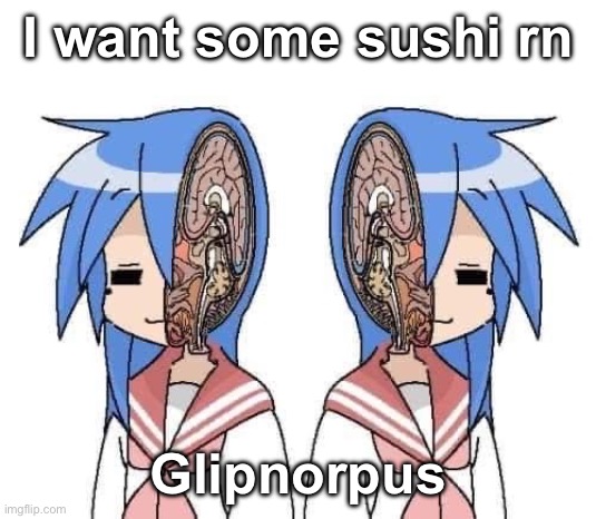 Lobotomy | I want some sushi rn; Glipnorpus | image tagged in lobotomy | made w/ Imgflip meme maker
