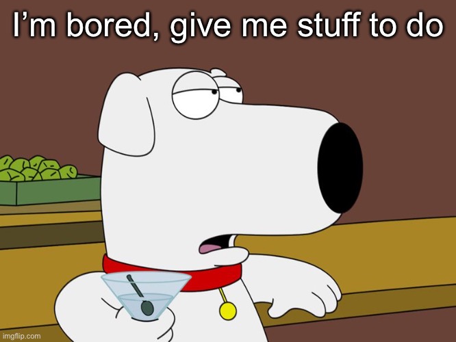 Brian Griffin | I’m bored, give me stuff to do | image tagged in brian griffin | made w/ Imgflip meme maker
