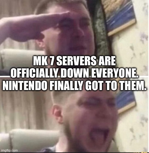 I guess they’re shutting down each game’s servers individually | MK 7 SERVERS ARE OFFICIALLY DOWN EVERYONE. NINTENDO FINALLY GOT TO THEM. | image tagged in crying salute | made w/ Imgflip meme maker