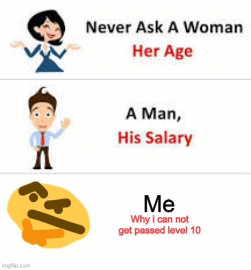 Never ask a woman her age | Me; Why i can not get passed level 10 | image tagged in never ask a woman her age | made w/ Imgflip meme maker
