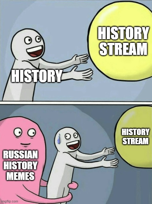 just saying | HISTORY STREAM; HISTORY; HISTORY STREAM; RUSSIAN HISTORY MEMES | image tagged in memes,running away balloon | made w/ Imgflip meme maker