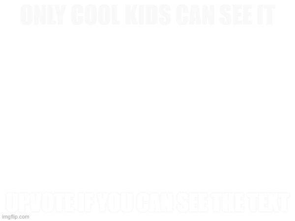 how good is your eyesight? | ONLY COOL KIDS CAN SEE IT; UPVOTE IF YOU CAN SEE THE TEXT | made w/ Imgflip meme maker