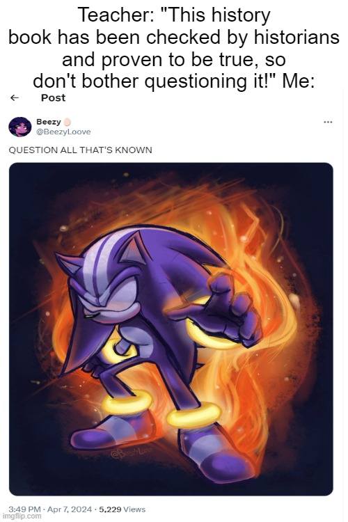 LEGENDS BLURRED AND TORN | Teacher: "This history book has been checked by historians and proven to be true, so don't bother questioning it!" Me: | image tagged in sonic the hedgehog,school | made w/ Imgflip meme maker