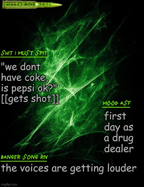 first day as a drug dealer | "we dont have coke, is pepsi ok?" [[gets shot]]; first day as a drug dealer; the voices are getting louder | image tagged in nuclear 50 cailber announcement | made w/ Imgflip meme maker