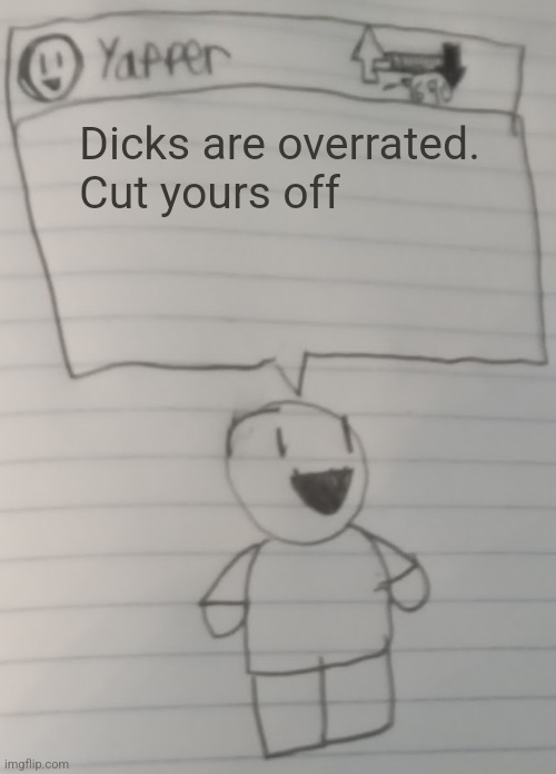 Yapper | Dicks are overrated.
Cut yours off | image tagged in yapper | made w/ Imgflip meme maker