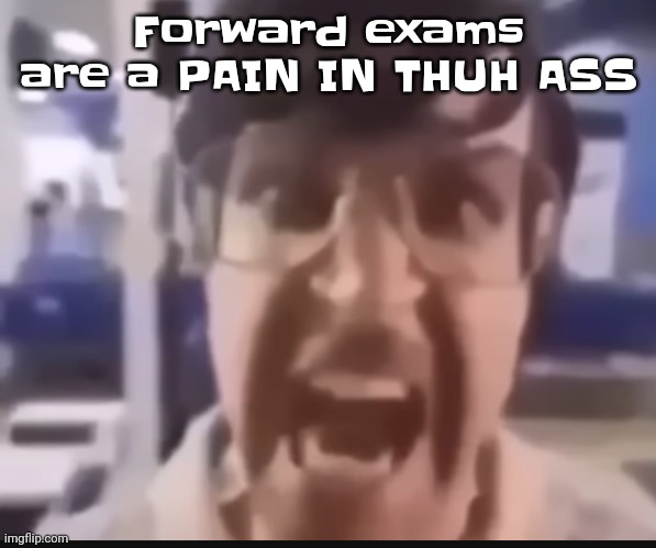 Thuh is just a more strong version of the | Forward exams are a PAIN IN THUH ASS | image tagged in grah | made w/ Imgflip meme maker