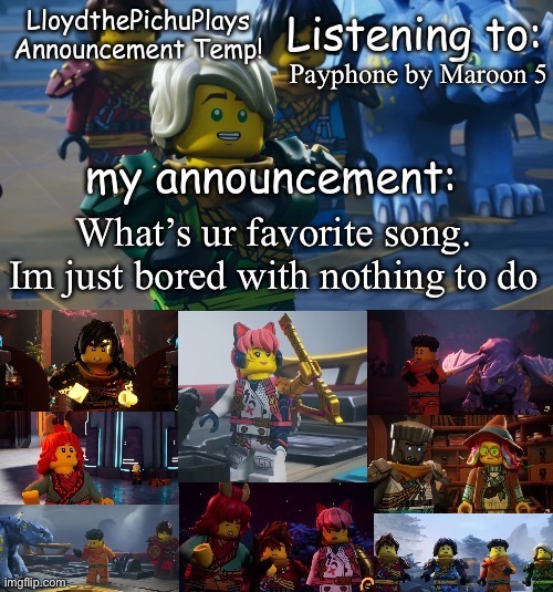 :) | Payphone by Maroon 5; What’s ur favorite song. Im just bored with nothing to do | image tagged in lloydthepichuplays temp dragons rising s2 p1 | made w/ Imgflip meme maker