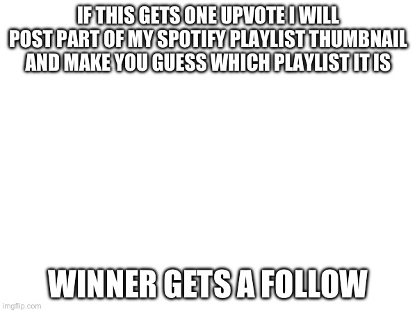 IF THIS GETS ONE UPVOTE I WILL POST PART OF MY SPOTIFY PLAYLIST THUMBNAIL AND MAKE YOU GUESS WHICH PLAYLIST IT IS; WINNER GETS A FOLLOW | made w/ Imgflip meme maker