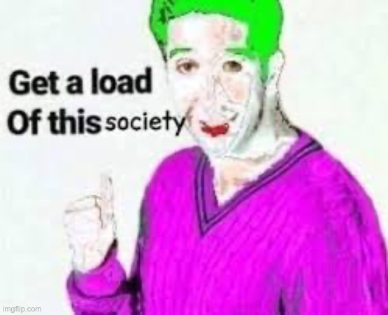 get a load of this society | image tagged in get a load of this society | made w/ Imgflip meme maker