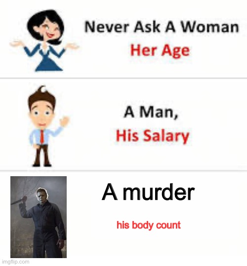 Michael Myers | A murder; his body count | image tagged in never ask a woman her age | made w/ Imgflip meme maker