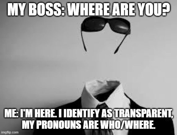 Can't see me | MY BOSS: WHERE ARE YOU? ME: I'M HERE. I IDENTIFY AS TRANSPARENT,
MY PRONOUNS ARE WHO/WHERE. | image tagged in the invisible man | made w/ Imgflip meme maker
