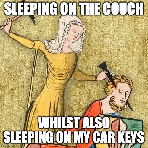 Sleeping on Car Keys | SLEEPING ON THE COUCH; WHILST ALSO SLEEPING ON MY CAR KEYS | image tagged in painful middle ages | made w/ Imgflip meme maker