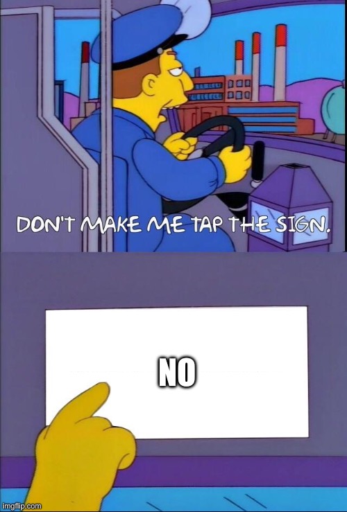 Don't make me tap the sign | NO | image tagged in don't make me tap the sign | made w/ Imgflip meme maker