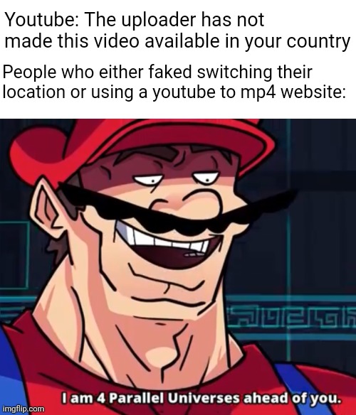 I did the second method once tbh | Youtube: The uploader has not made this video available in your country; People who either faked switching their location or using a youtube to mp4 website: | image tagged in i am 4 parallel universes ahead of you,youtube,big brain,memes,funny memes | made w/ Imgflip meme maker