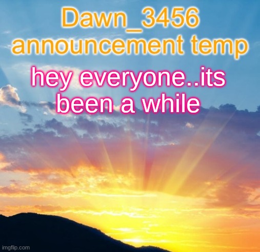 Dawn_3456 announcement | hey everyone..its been a while | image tagged in dawn_3456 announcement | made w/ Imgflip meme maker