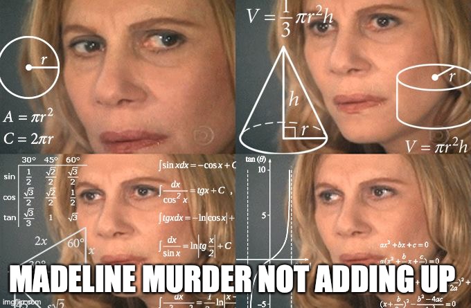 Calculating meme | MADELINE MURDER NOT ADDING UP | image tagged in calculating meme | made w/ Imgflip meme maker