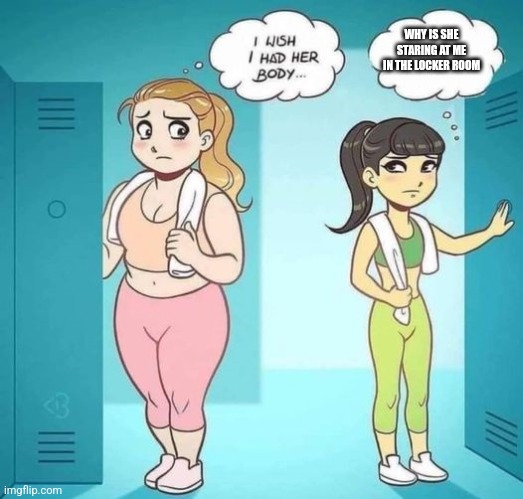 I Wish I Had Her Body | WHY IS SHE STARING AT ME IN THE LOCKER ROOM | image tagged in i wish i had her body | made w/ Imgflip meme maker