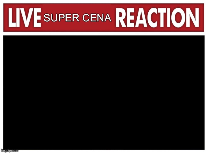 He’s there, trust me.. | SUPER CENA | image tagged in live reaction | made w/ Imgflip meme maker