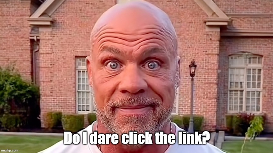 Kurt Angle Stare | Do I dare click the link? | image tagged in kurt angle stare | made w/ Imgflip meme maker