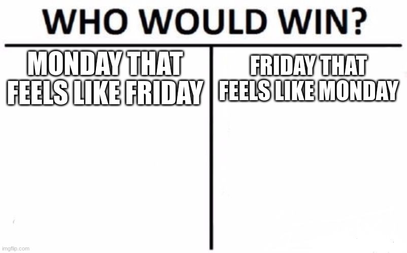 yeah | MONDAY THAT FEELS LIKE FRIDAY; FRIDAY THAT FEELS LIKE MONDAY | image tagged in memes,who would win | made w/ Imgflip meme maker