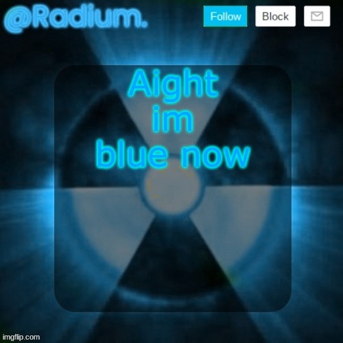 Radium. template but its BLUE | Aight im blue now | image tagged in radium template but its blue | made w/ Imgflip meme maker