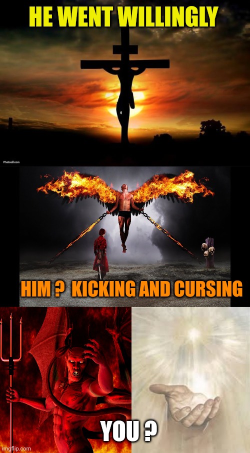 HE WENT WILLINGLY; HIM ?  KICKING AND CURSING; YOU ? | image tagged in jesus on the cross,satan in chains,satan,jesus beckoning | made w/ Imgflip meme maker