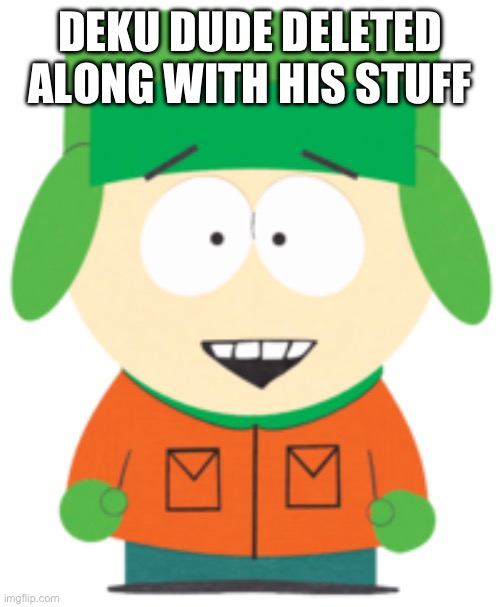 South Park Hell Yeah! | DEKU DUDE DELETED ALONG WITH HIS STUFF | image tagged in south park hell yeah | made w/ Imgflip meme maker