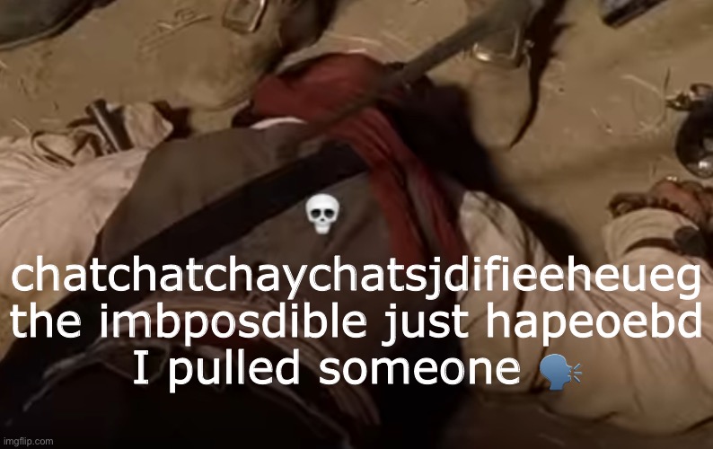 finally man | chatchatchaychatsjdifieeheueg
the imbposdible just hapeoebd
I pulled someone 🗣️ | image tagged in dead fr | made w/ Imgflip meme maker