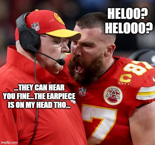 Bad Connection? | HELOO?
 HELOOO? ...THEY CAN HEAR YOU FINE...THE EARPIECE IS ON MY HEAD THO... | image tagged in travis kelce screaming | made w/ Imgflip meme maker