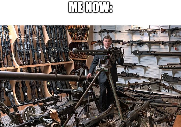 man with a lot of weapon | ME NOW: | image tagged in armed man | made w/ Imgflip meme maker