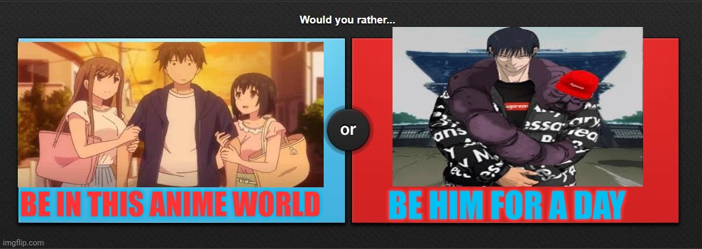 Not paying for the child support doh | BE IN THIS ANIME WORLD; BE HIM FOR A DAY | image tagged in would you rather,front page plz,anime | made w/ Imgflip meme maker