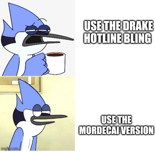 . | USE THE DRAKE HOTLINE BLING; USE THE MORDECAI VERSION | image tagged in mordecai hotline bling | made w/ Imgflip meme maker