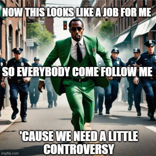 'cause it feels so emPty without me | NOW THIS LOOKS LIKE A JOB FOR ME; SO EVERYBODY COME FOLLOW ME; 'CAUSE WE NEED A LITTLE
CONTROVERSY | image tagged in the diddler | made w/ Imgflip meme maker