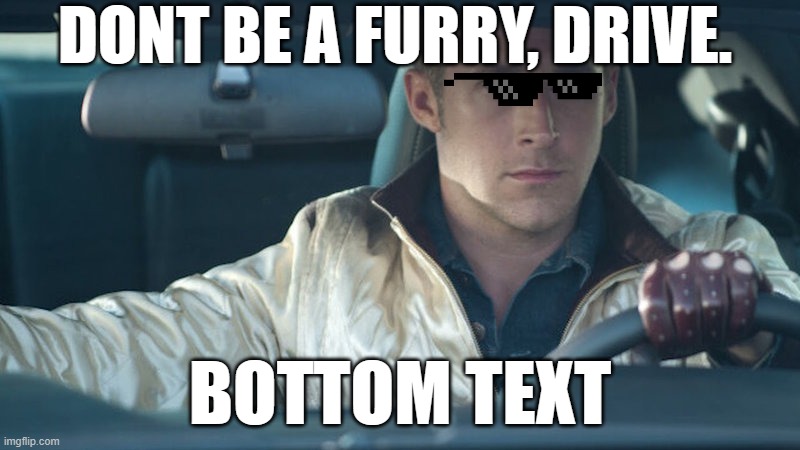 facts | DONT BE A FURRY, DRIVE. BOTTOM TEXT | image tagged in ryan gosling | made w/ Imgflip meme maker