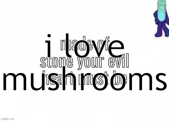 like seriously they’re so fucking amazing (i promise i’m not part of the mushroom people army) | i love mushrooms | image tagged in pk | made w/ Imgflip meme maker