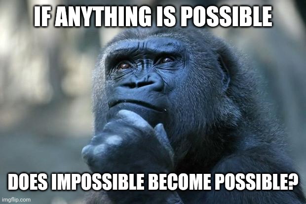 Deep Thoughts | IF ANYTHING IS POSSIBLE; DOES IMPOSSIBLE BECOME POSSIBLE? | image tagged in deep thoughts | made w/ Imgflip meme maker