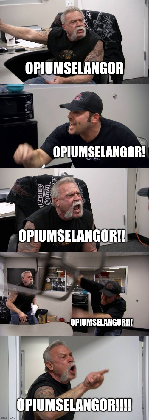 why we spamming opiumselangor | OPIUMSELANGOR; OPIUMSELANGOR! OPIUMSELANGOR!! OPIUMSELANGOR!!! OPIUMSELANGOR!!!! | image tagged in memes,american chopper argument | made w/ Imgflip meme maker