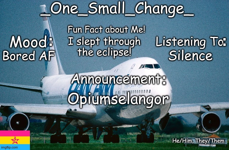Opiumselangor | I slept through the eclipse! Silence; Bored AF; Opiumselangor | image tagged in _one_small_change_ announcement template_update2,opiumselangor,memes,funny,why are you reading this,anti-amt | made w/ Imgflip meme maker