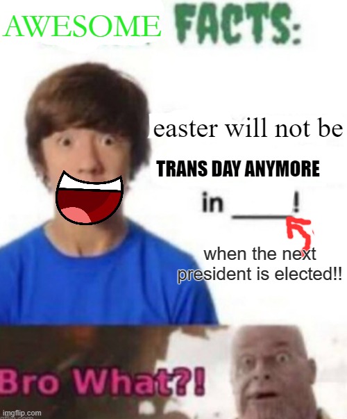 Scary facts | AWESOME; easter will not be; TRANS DAY ANYMORE; when the next president is elected!! | image tagged in scary facts | made w/ Imgflip meme maker