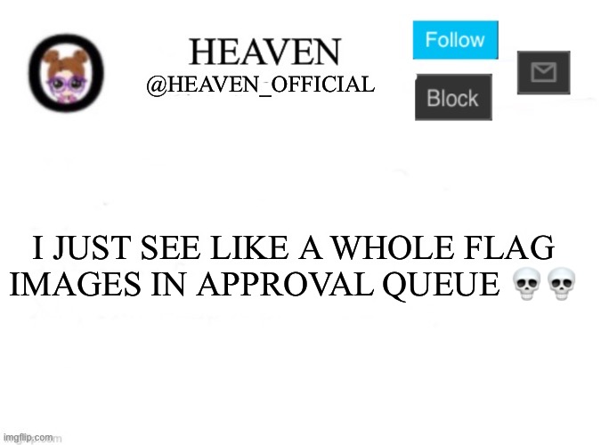 Heaven’s Template | I JUST SEE LIKE A WHOLE FLAG IMAGES IN APPROVAL QUEUE 💀💀 | image tagged in heaven s template | made w/ Imgflip meme maker