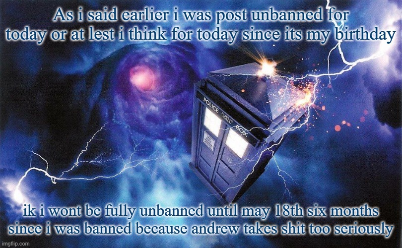 The_Doctor's Template | As i said earlier i was post unbanned for today or at lest i think for today since its my birthday; ik i wont be fully unbanned until may 18th six months since i was banned because andrew takes shit too seriously | image tagged in the_doctor's template | made w/ Imgflip meme maker