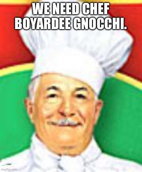 Chef boyardee  | WE NEED CHEF BOYARDEE GNOCCHI. | image tagged in chef boyardee | made w/ Imgflip meme maker