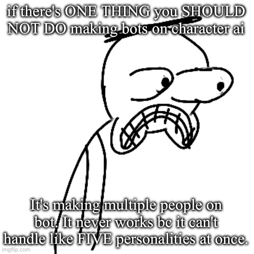 this should be common knowledge but nobody seems to realize it | if there's ONE THING you SHOULD NOT DO making bots on character ai; It's making multiple people on bot. It never works bc it can't handle like FIVE personalities at once. | image tagged in certified bruh moment | made w/ Imgflip meme maker